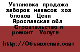 Установка, продажа заборов, навесов, хоз.блоков › Цена ­ 700 - Ярославская обл. Строительство и ремонт » Услуги   